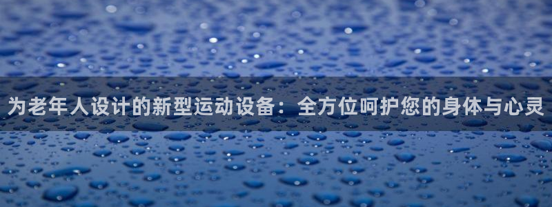 好博体育官网下载招商电话号码：为老年人设计的新型运动设备：全