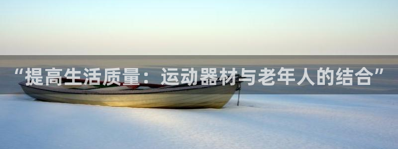 好博体育官网下载招商电话号码是多少号：“提高生活质量：运动器