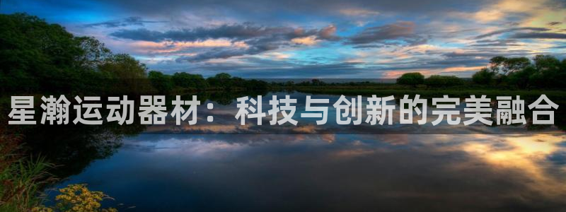 好博体育官网下载平台：星瀚运动器材：科技与创新的完美融合