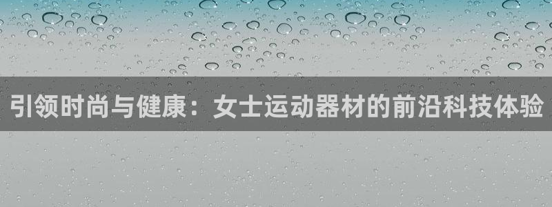 好博体育官网下载招商电话地址是多少：引领时尚与健康：