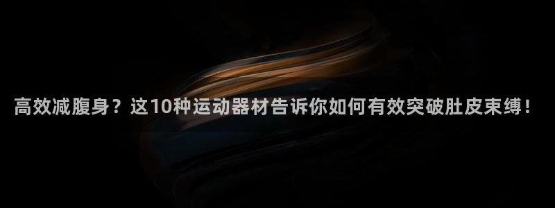好博体育官网下载招商电话号码查询是多少：高效减腹身？这10种
