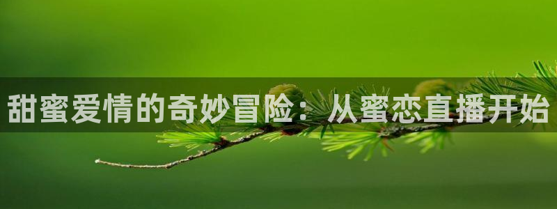 so米体育免费直播入口：甜蜜爱情的奇妙冒险：从蜜恋直播开始