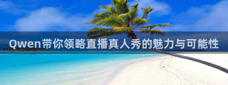 so米直播体育平台直播：Qwen带你领略直播真人秀的魅力与可能性