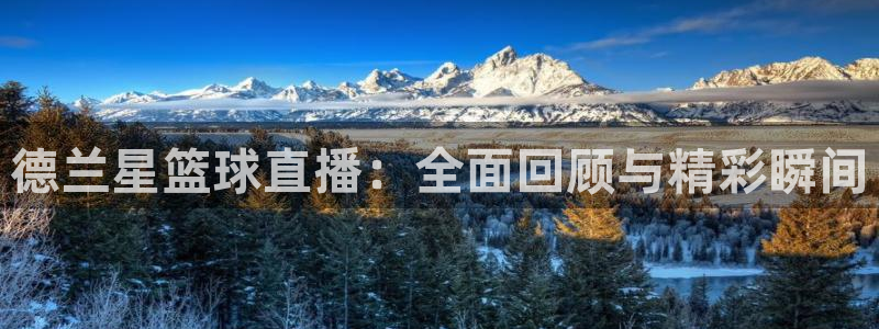 so米体育直播间：德兰星篮球直播：全面回顾与精彩瞬间