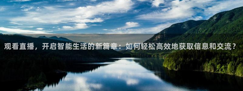 so米体育在线直播观看：观看直播，开启智能生活的新篇章：如何轻松高效地获取信息和交流？