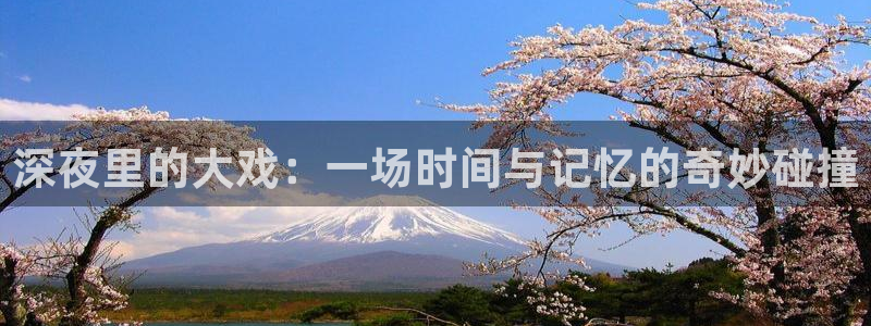so米体育在线观看：深夜里的大戏：一场时间与记忆的奇妙碰撞