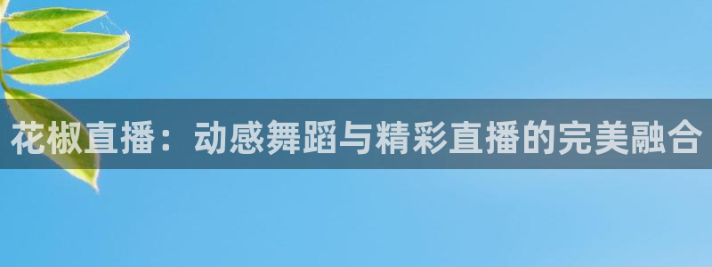 so米在线体育直播：花椒直播：动感舞蹈与精彩直播的完美融合