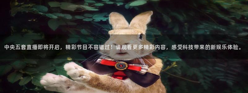 so米直播篮球在线直播：中央五套直播即将开启，精彩节目不容错过！请观看更多精彩内容，感受科技带来的新娱乐体验。